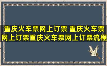 重庆火车票网上订票 重庆火车票网上订票重庆火车票网上订票流程